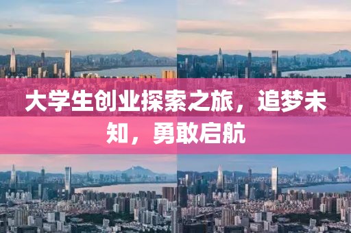 大学生创业探索之旅，追梦未知，勇敢启航