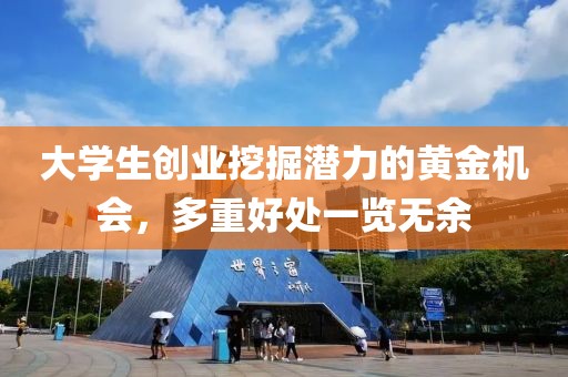 大学生创业挖掘潜力的黄金机会，多重好处一览无余