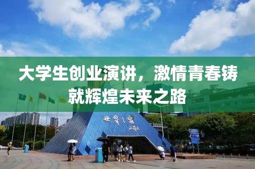 大学生创业演讲，激情青春铸就辉煌未来之路