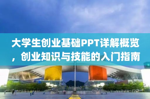 大学生创业基础PPT详解概览，创业知识与技能的入门指南