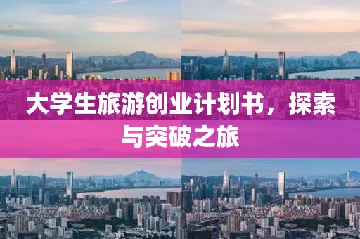 大学生旅游创业计划书，探索与突破之旅