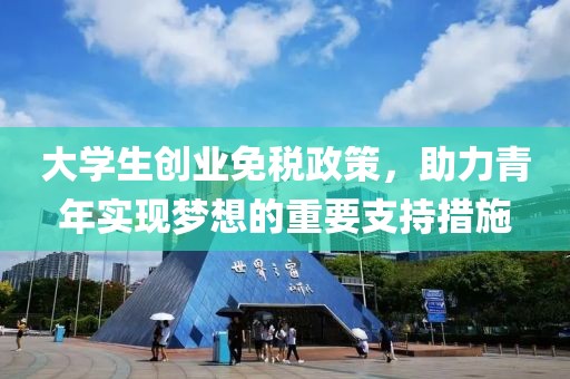 大学生创业免税政策，助力青年实现梦想的重要支持措施