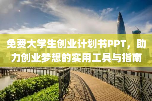 免费大学生创业计划书PPT，助力创业梦想的实用工具与指南