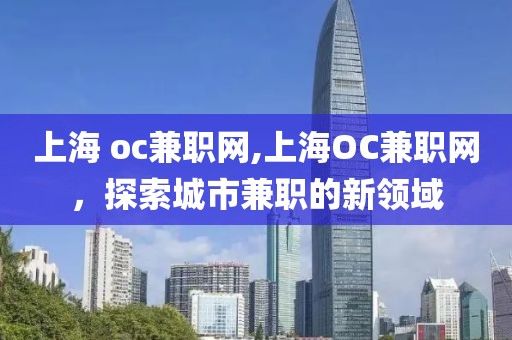 上海 oc兼职网,上海OC兼职网，探索城市兼职的新领域