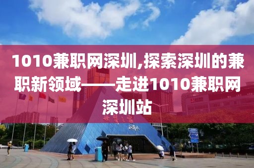 1010兼职网深圳,探索深圳的兼职新领域——走进1010兼职网深圳站