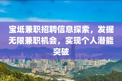 宝坻兼职招聘信息探索，发掘无限兼职机会，实现个人潜能突破