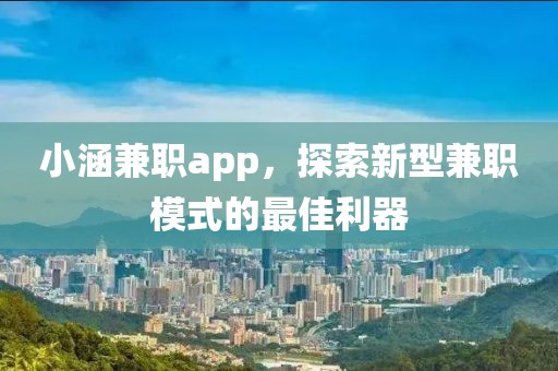 小涵兼职app，探索新型兼职模式的最佳利器