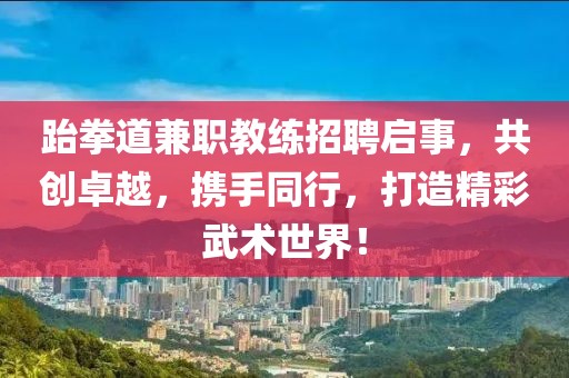 跆拳道兼职教练招聘启事，共创卓越，携手同行，打造精彩武术世界！