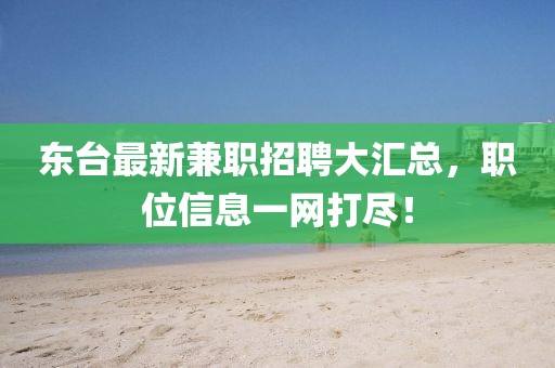 东台最新兼职招聘大汇总，职位信息一网打尽！