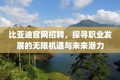 比亚迪官网招聘，探寻职业发展的无限机遇与未来潜力