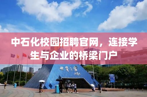 中石化校园招聘官网，连接学生与企业的桥梁门户