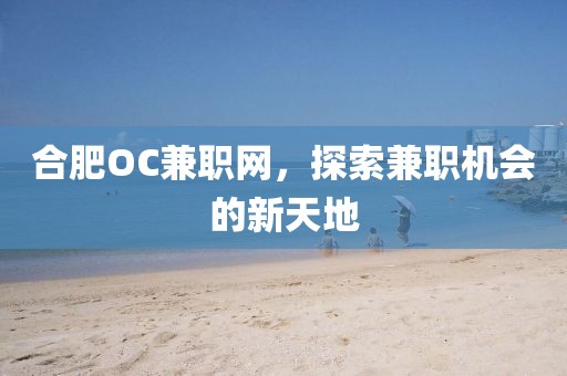 合肥OC兼职网，探索兼职机会的新天地