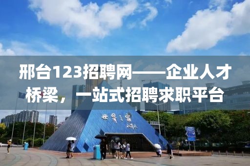 邢台123招聘网——企业人才桥梁，一站式招聘求职平台