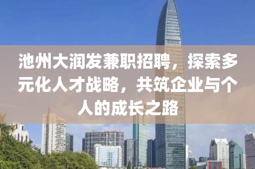 池州大润发兼职招聘，探索多元化人才战略，共筑企业与个人的成长之路