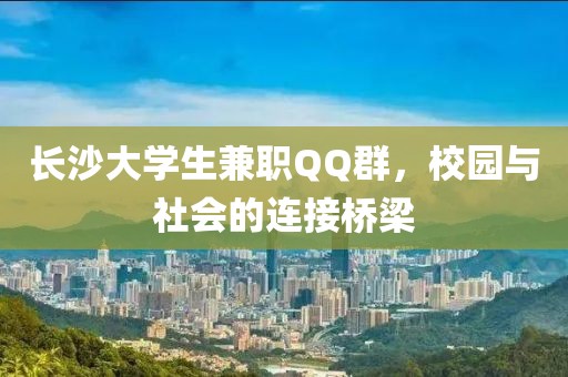 长沙大学生兼职QQ群，校园与社会的连接桥梁