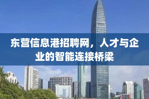 东营信息港招聘网，人才与企业的智能连接桥梁