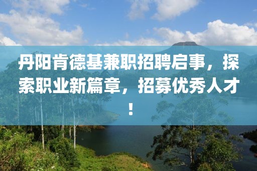 丹阳肯德基兼职招聘启事，探索职业新篇章，招募优秀人才！