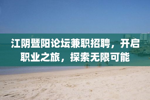 江阴暨阳论坛兼职招聘，开启职业之旅，探索无限可能