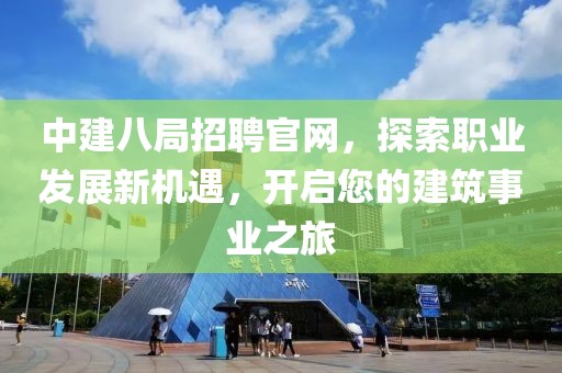 中建八局招聘官网，探索职业发展新机遇，开启您的建筑事业之旅