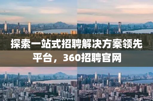 探索一站式招聘解决方案领先平台，360招聘官网