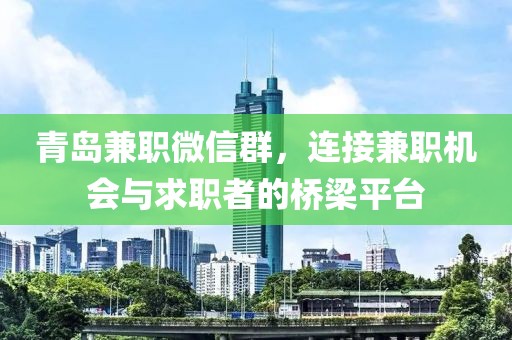 青岛兼职微信群，连接兼职机会与求职者的桥梁平台