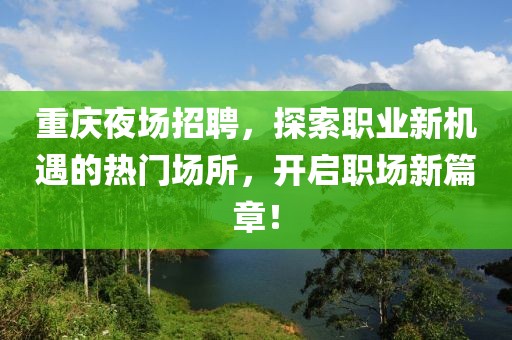 重庆夜场招聘，探索职业新机遇的热门场所，开启职场新篇章！