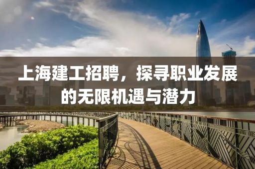 上海建工招聘，探寻职业发展的无限机遇与潜力