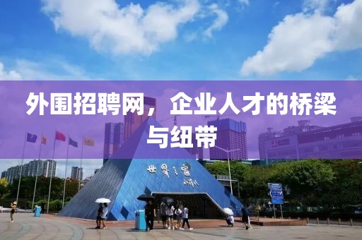 外围招聘网，企业人才的桥梁与纽带