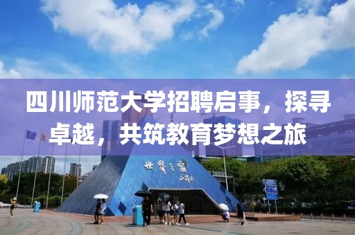 四川师范大学招聘启事，探寻卓越，共筑教育梦想之旅