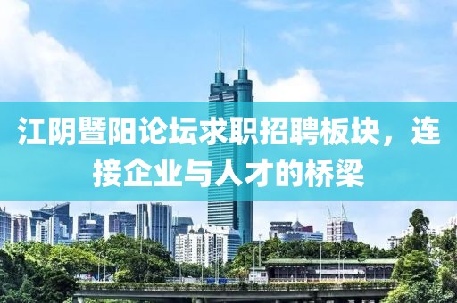 江阴暨阳论坛求职招聘板块，连接企业与人才的桥梁