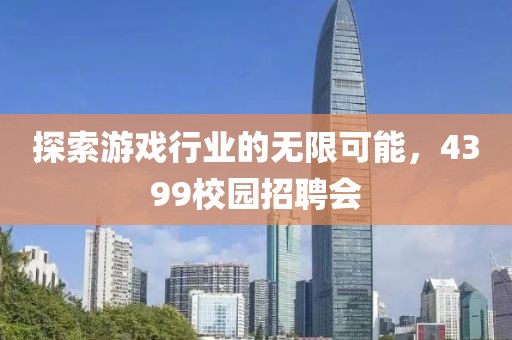 探索游戏行业的无限可能，4399校园招聘会