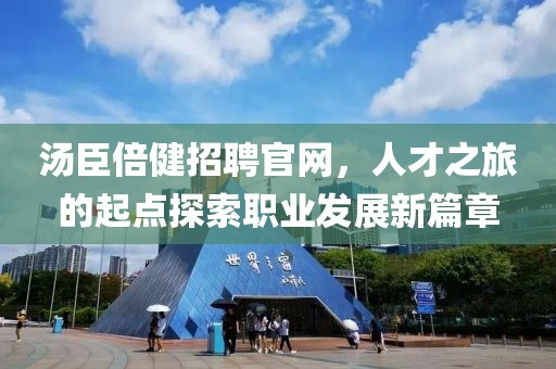 汤臣倍健招聘官网，人才之旅的起点探索职业发展新篇章