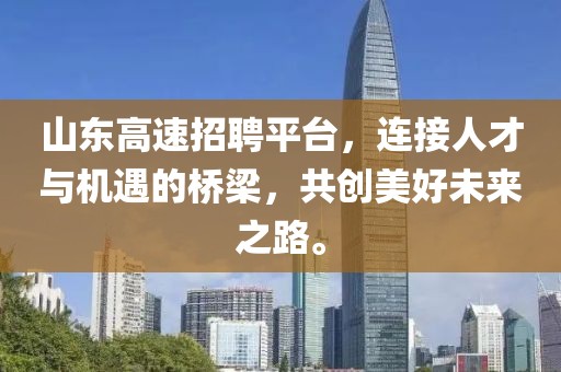 山东高速招聘平台，连接人才与机遇的桥梁，共创美好未来之路。