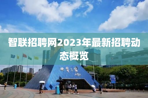 智联招聘网2023年最新招聘动态概览