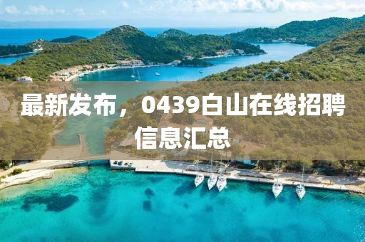 最新发布，0439白山在线招聘信息汇总