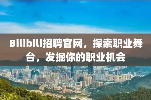 Bilibili招聘官网，探索职业舞台，发掘你的职业机会