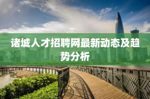 诸城人才招聘网最新动态及趋势分析