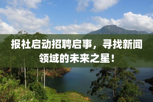 报社启动招聘启事，寻找新闻领域的未来之星！