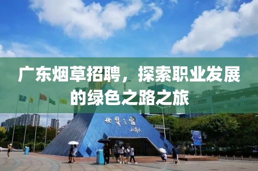 广东烟草招聘，探索职业发展的绿色之路之旅