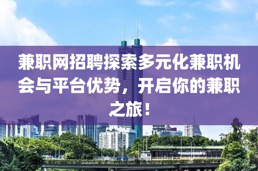 兼职网招聘探索多元化兼职机会与平台优势，开启你的兼职之旅！