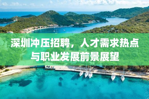 深圳冲压招聘，人才需求热点与职业发展前景展望