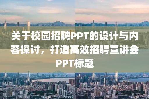 关于校园招聘PPT的设计与内容探讨，打造高效招聘宣讲会PPT标题