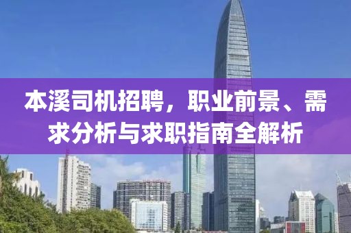 本溪司机招聘，职业前景、需求分析与求职指南全解析