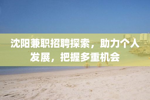 沈阳兼职招聘探索，助力个人发展，把握多重机会