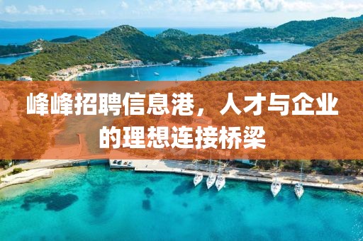 峰峰招聘信息港，人才与企业的理想连接桥梁