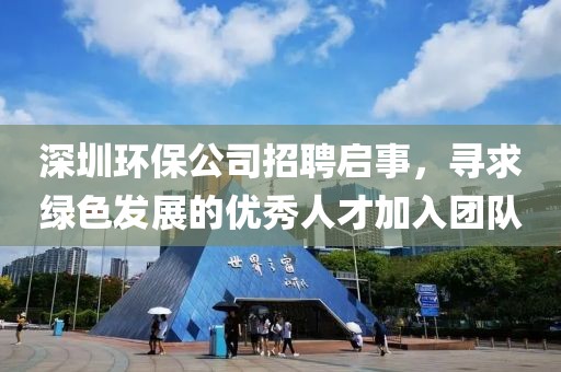 深圳环保公司招聘启事，寻求绿色发展的优秀人才加入团队