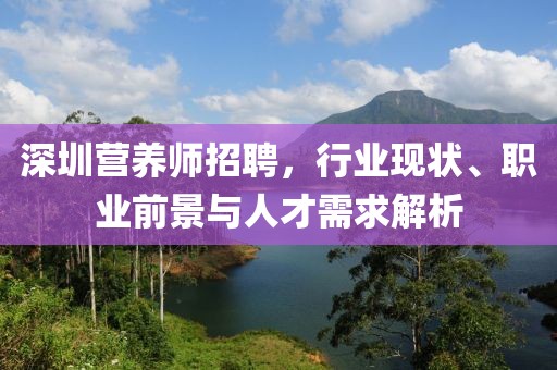 深圳营养师招聘，行业现状、职业前景与人才需求解析