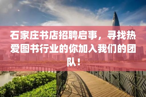 石家庄书店招聘启事，寻找热爱图书行业的你加入我们的团队！