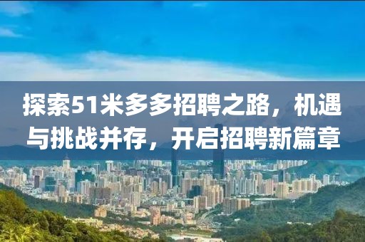 探索51米多多招聘之路，机遇与挑战并存，开启招聘新篇章