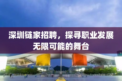 深圳链家招聘，探寻职业发展无限可能的舞台